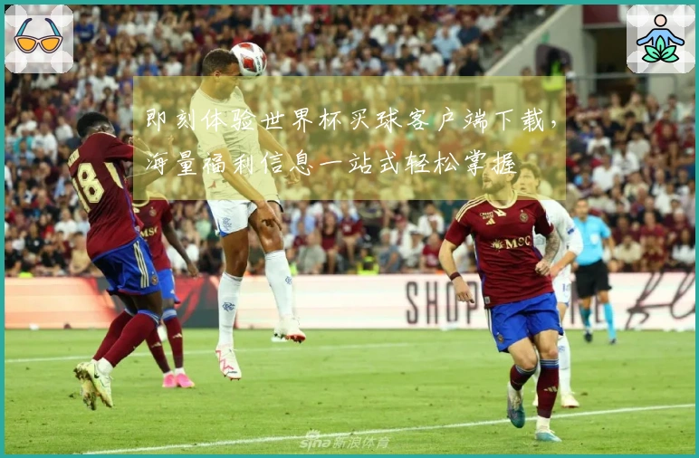 即刻体验世界杯买球客户端下载，海量福利信息一站式轻松掌握