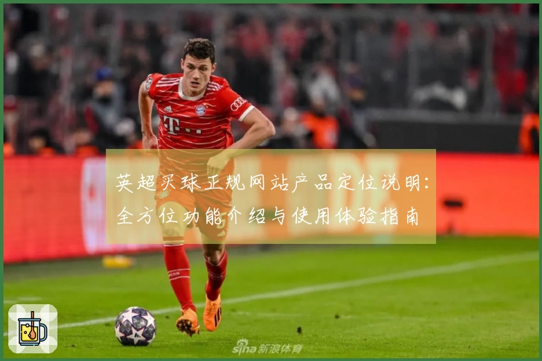 英超买球正规网站产品定位说明:全方位功能介绍与使用体验指南