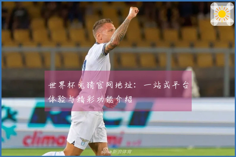 世界杯竞猜官网地址:一站式平台体验与精彩功能介绍