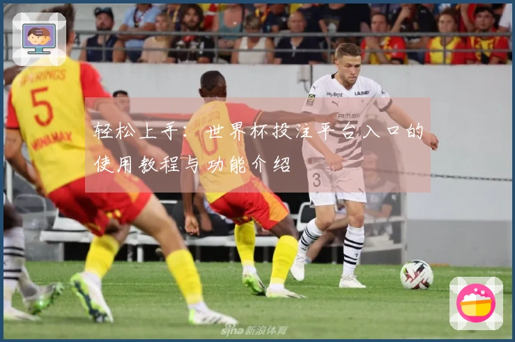 轻松上手：世界杯投注平台入口的使用教程与功能介绍