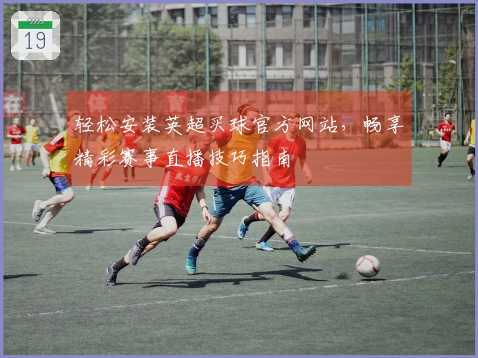 轻松安装英超买球官方网站，畅享精彩赛事直播技巧指南