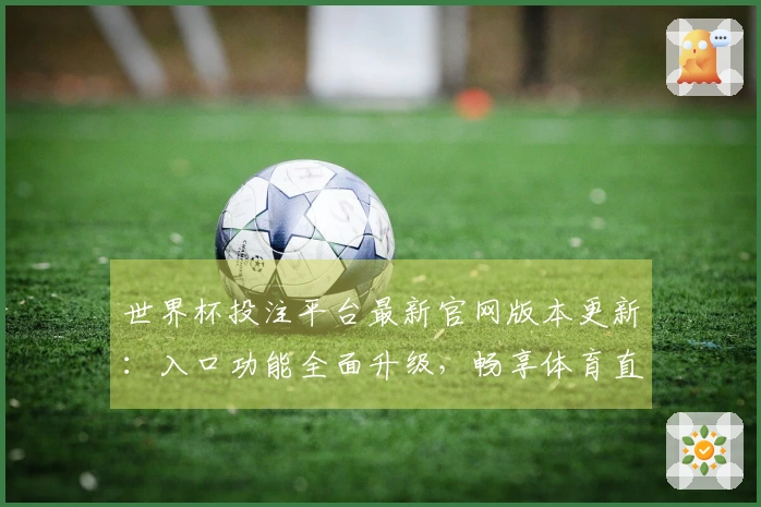世界杯投注平台最新官网版本更新：入口功能全面升级，畅享体育直播新体验