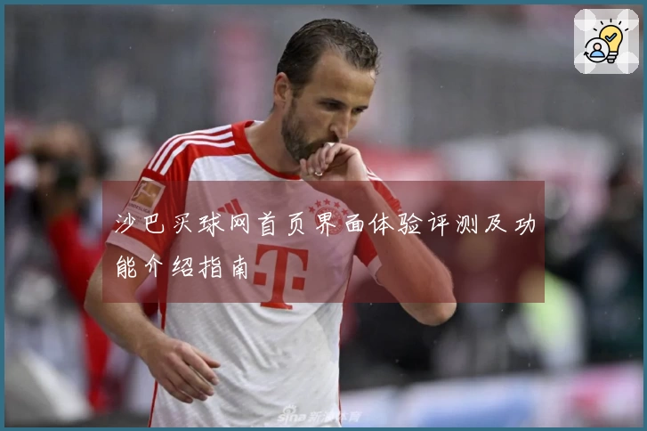 沙巴买球网首页界面体验评测及功能介绍指南