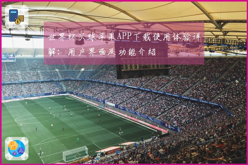 世界杯买球苹果APP下载使用体验详解：用户界面及功能介绍