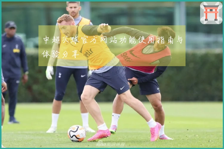 中超买球官方网站功能使用指南与体验分享