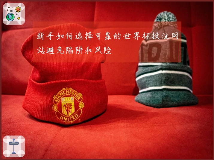 新手如何选择可靠的世界杯投注网站避免陷阱和风险