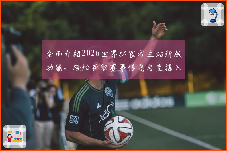 全面介绍2026世界杯官方主站新版功能,轻松获取赛事信息与直播入口
