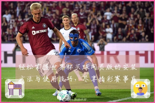 轻松掌握世界杯买球网页版的安装方法与使用技巧，尽享精彩赛事直播体验