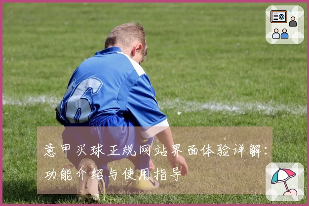 意甲买球正规网站界面体验详解：功能介绍与使用指导