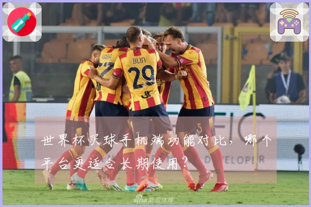 世界杯买球手机端功能对比，哪个平台更适合长期使用？