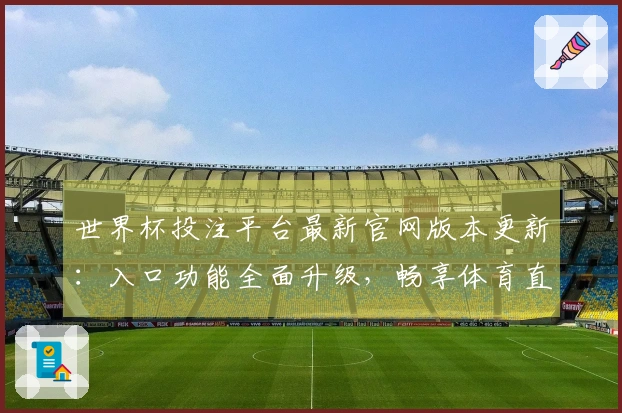 世界杯投注平台最新官网版本更新：入口功能全面升级，畅享体育直播新体验