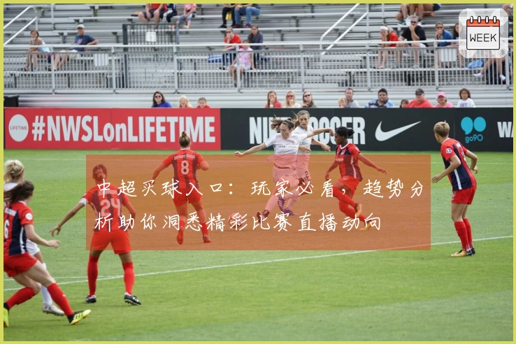中超买球入口：玩家必看，趋势分析助你洞悉精彩比赛直播动向