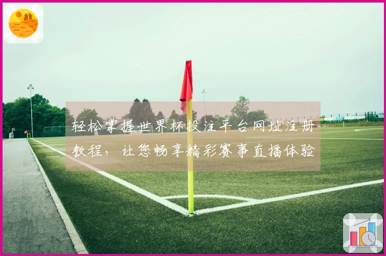 轻松掌握世界杯投注平台网址注册教程，让您畅享精彩赛事直播体验