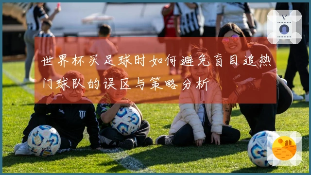 世界杯买足球时如何避免盲目追热门球队的误区与策略分析