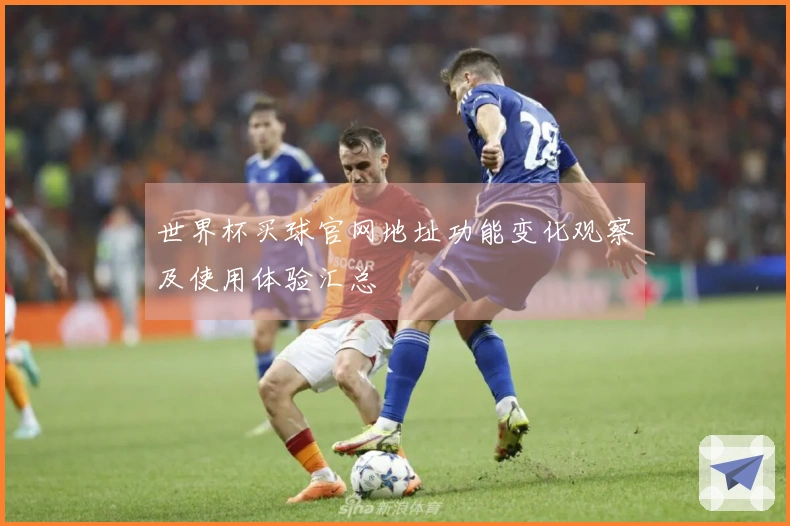 世界杯买球官网地址功能变化观察及使用体验汇总