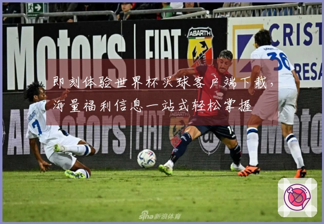即刻体验世界杯买球客户端下载,海量福利信息一站式轻松掌握
