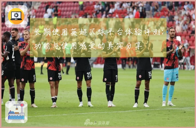 长期使用英超买球平台体验评测：功能与使用感受的真实分享