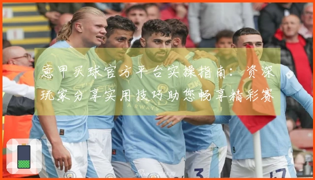 意甲买球官方平台实操指南：资深玩家分享实用技巧助您畅享精彩赛事